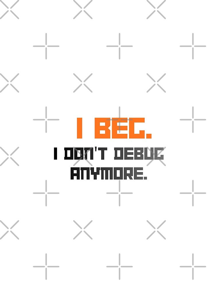I Beg I Don't Debug Anymore Design by SantoshArts