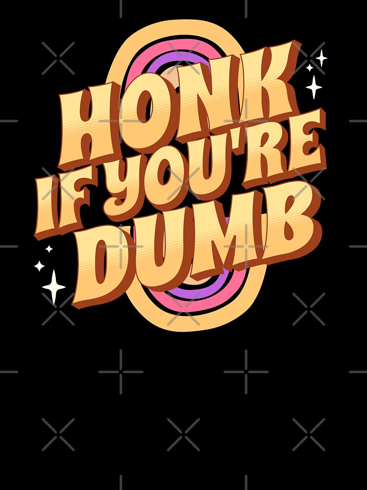 Honk If You're Dumb by PopCultureArtShop