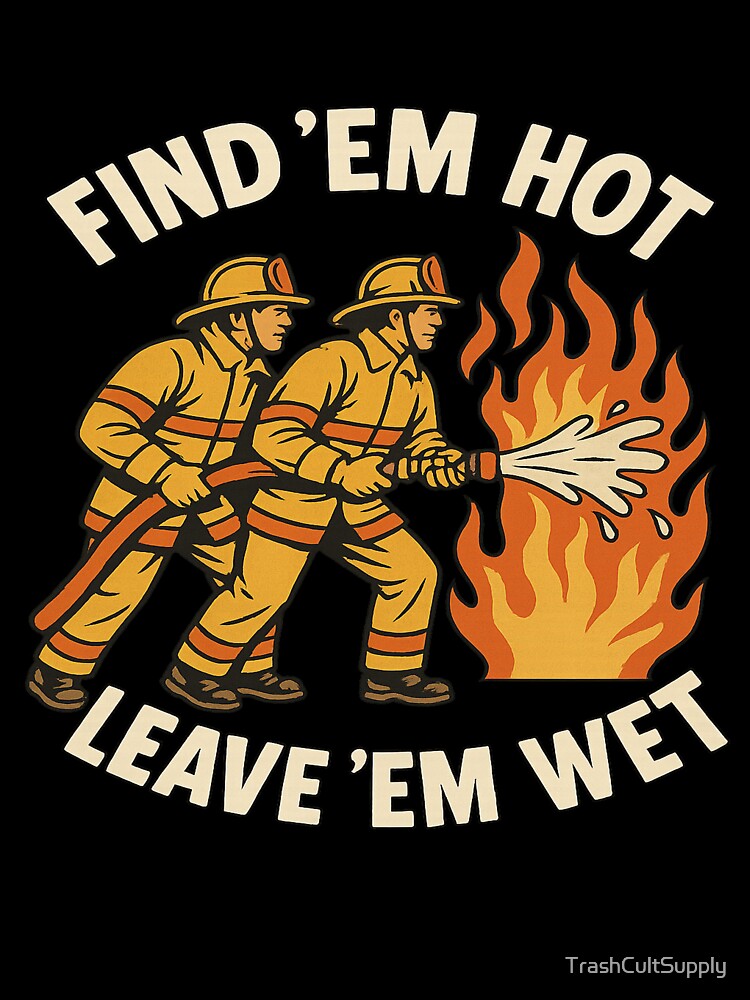 Find ‘em hot, leave ‘em wet by TrashCultSupply
