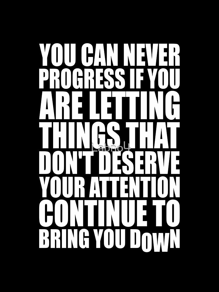 You Can Never Progress If You Are Letting Things That Don’t Deserve Your Attention Continue To Bring You Down. – Gym Motivational Quotes by Labno4