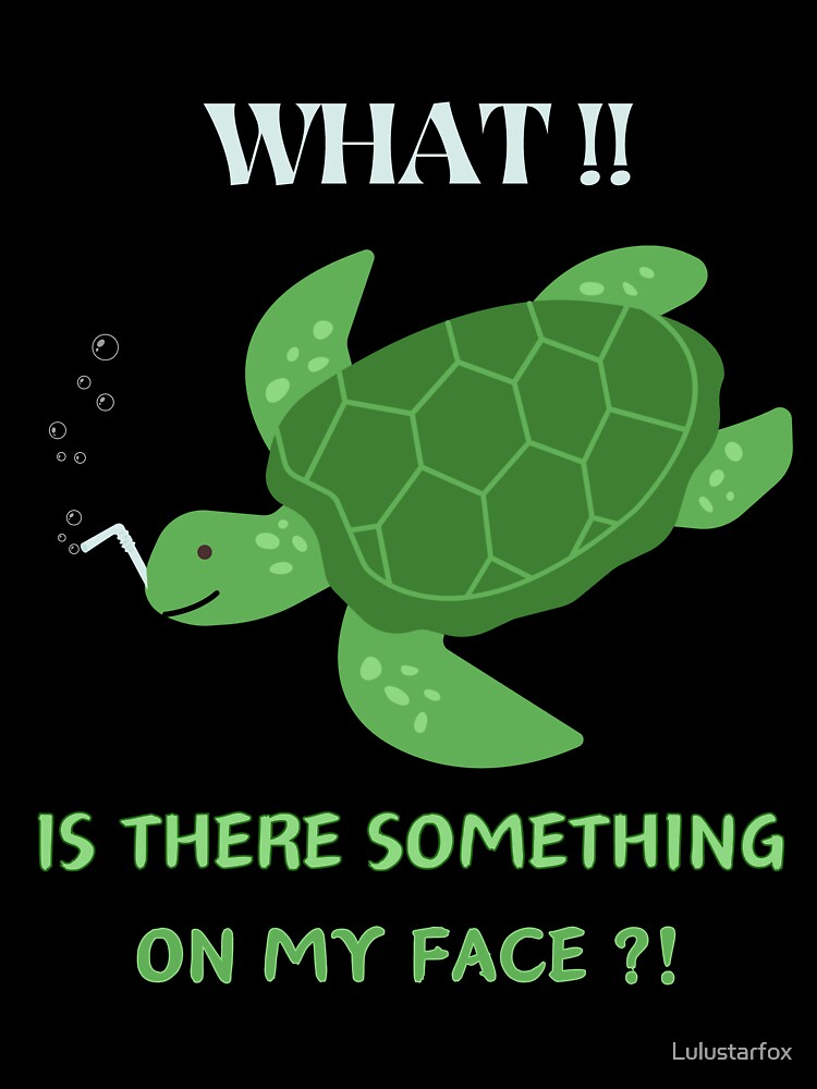 Save sea turtles funny is there something on my face earth day by Lulustarfox