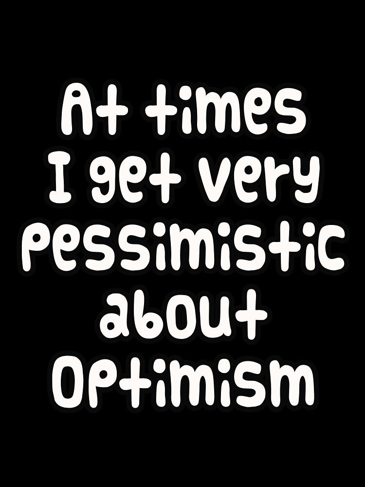 At times I get very pessimistic about optimism - Funny meme with text only by PunArtistry
