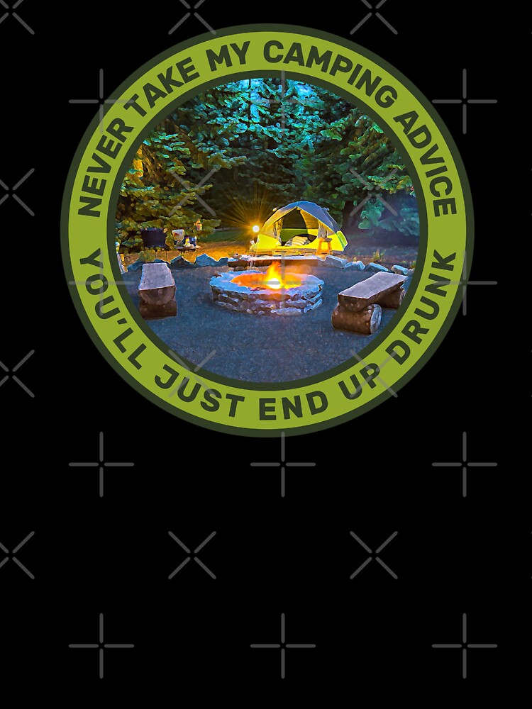 Never Take My Camping Advice You'll Just End Up Drunk Camping Men & Women by JDMTees