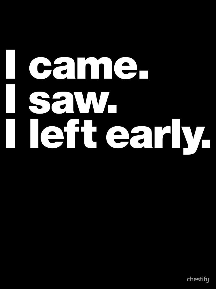 I came. I saw. I left early. by chestify