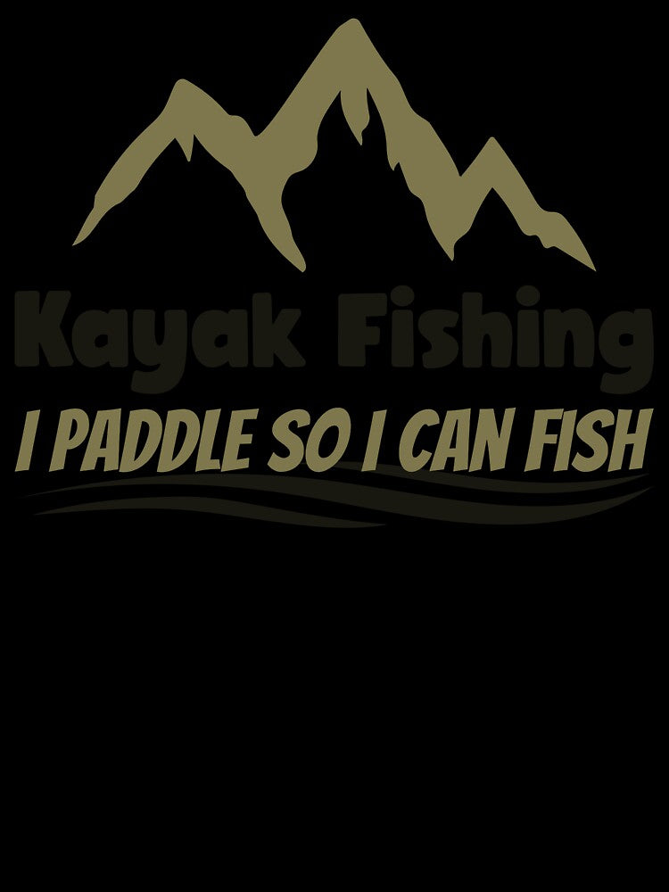 Kayak Fishing I Paddle So I Can Fish by Eric’s Creative Corner
