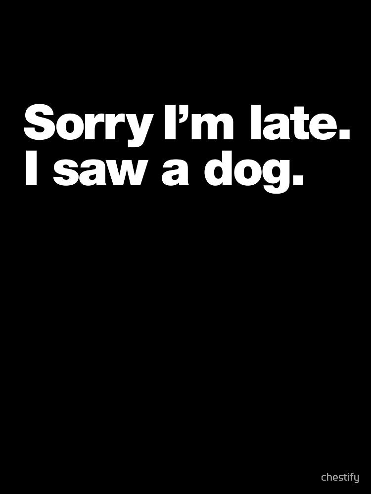 Sorry I'm late. I saw a dog. by chestify
