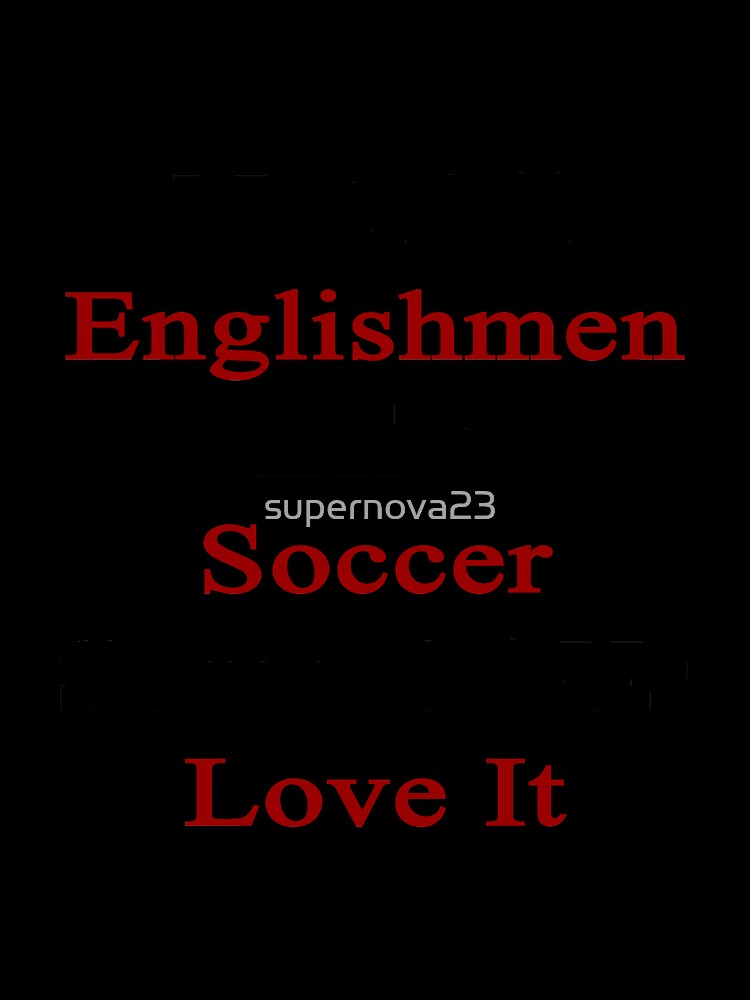 Not All Englishmen Like Soccer Some Of Us Love It by supernova23