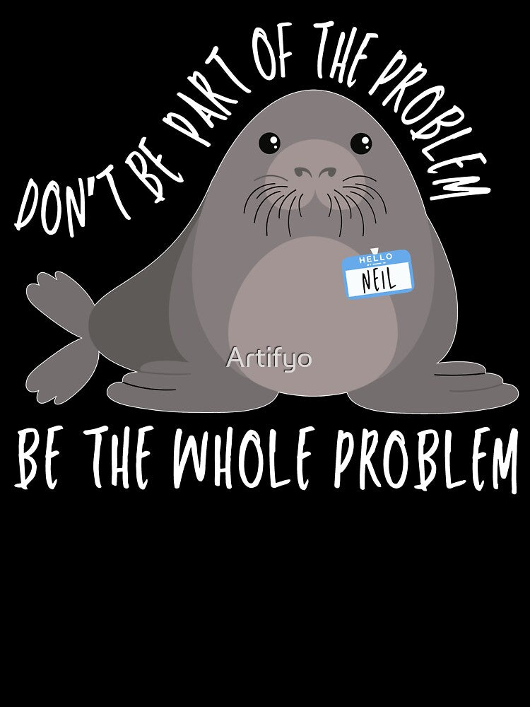 Be the Whole Problem Funny Neil The Seal Meme Seiled It by Artifyo