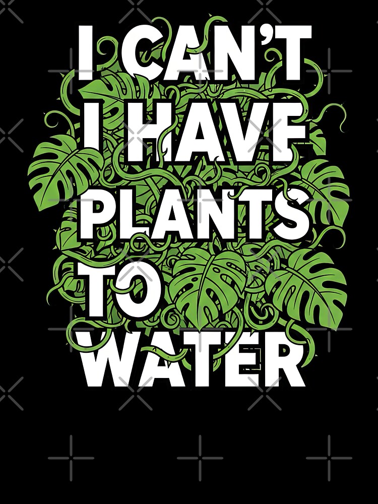 I Can't I Have Plants To Water Funny Monstera by GrafTeesLab