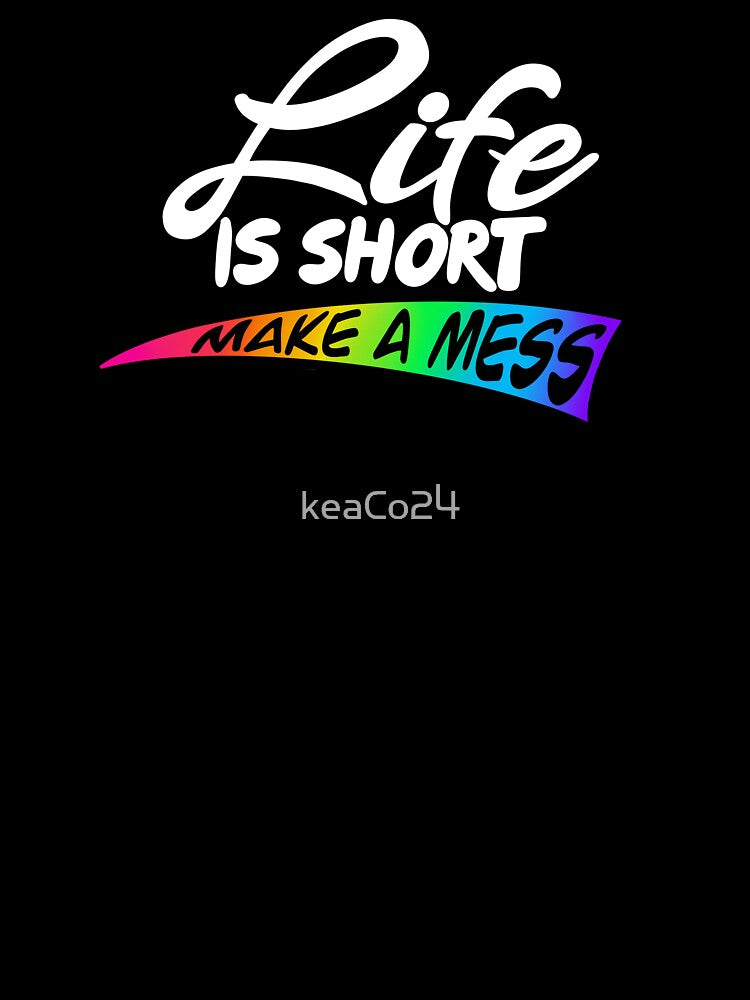 life is short, make a mess! by keaCo24