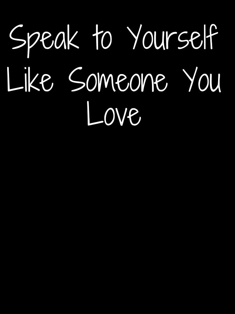 Speak to Yourself Like Someone You Love by Ninjacatoff