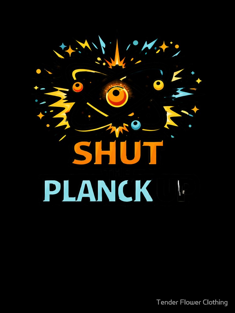 Shut The Planck Up by Tender Flower Clothing
