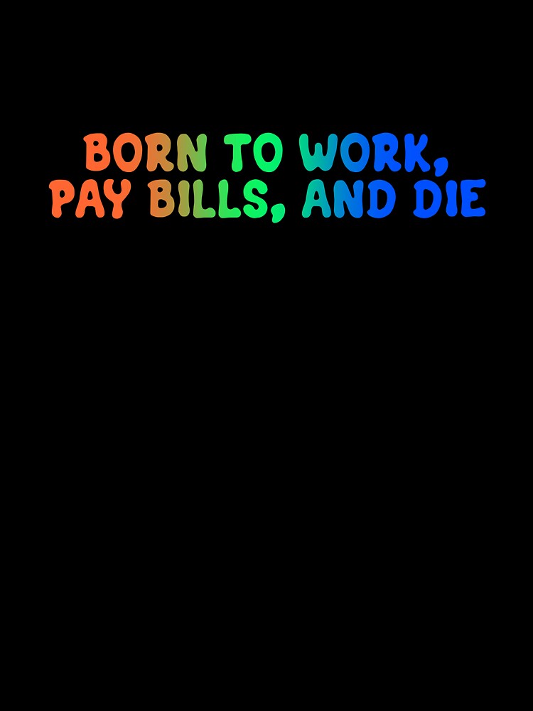 born to work, pay bills, and die by cosmic-moons