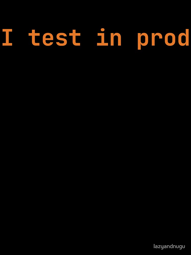 I test in prod by lazyandnugu