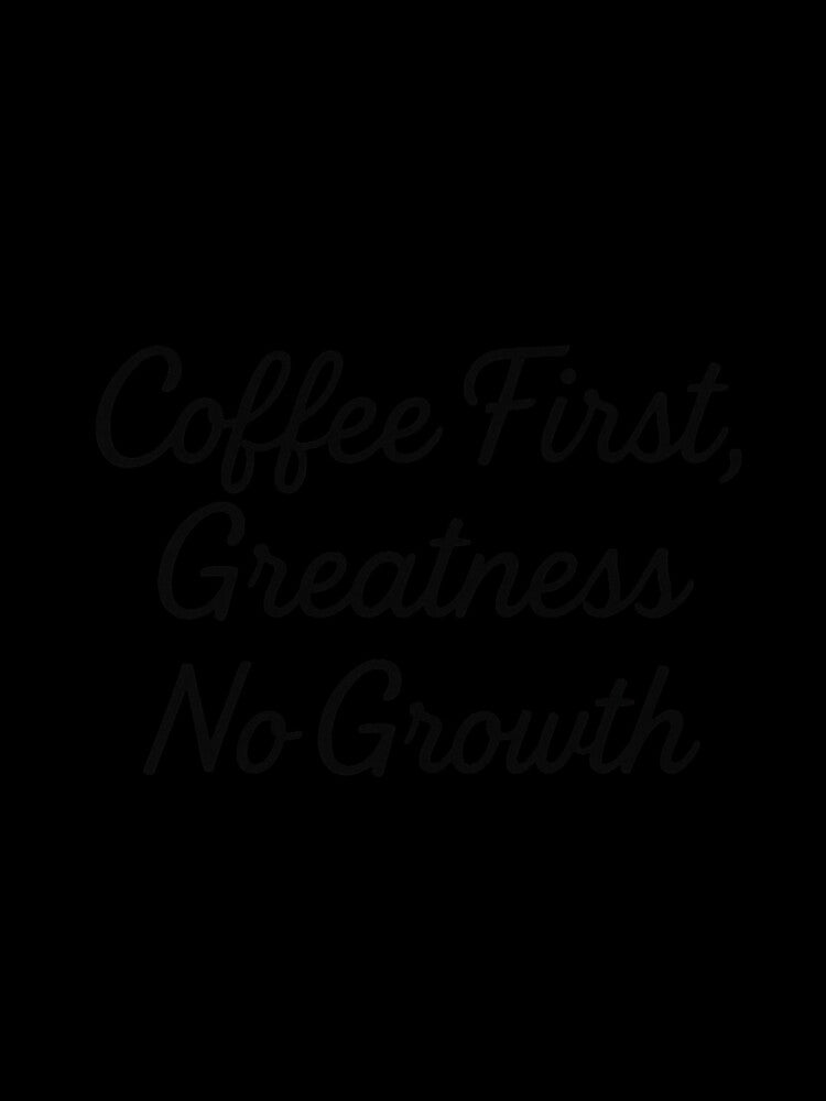 Coffee First, Greatness No Growth – Funny Coffee Quote by SlomianyPisarz