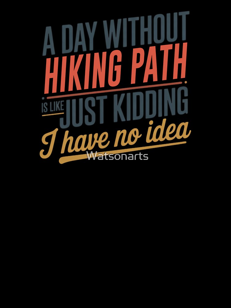 A Day Without Hiking Path Is Like Just Kidding - Cool & Funny Hiking Path Lover by Watsonarts