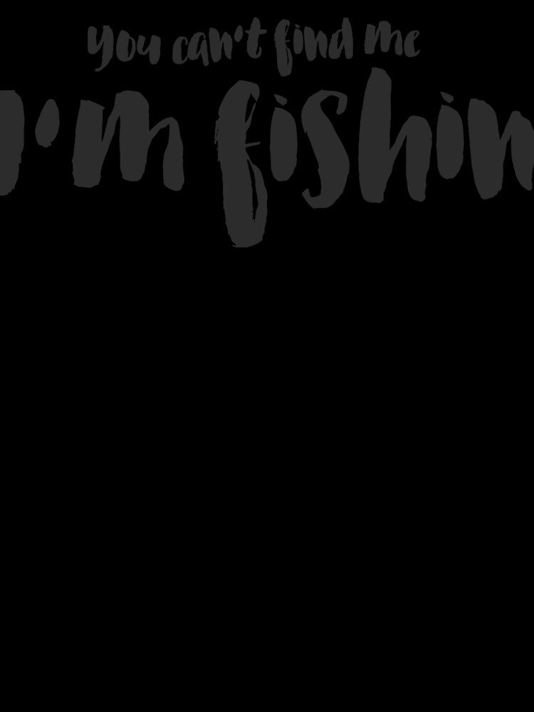 You Can't Find Me I'm Fishin by spokoandstuff