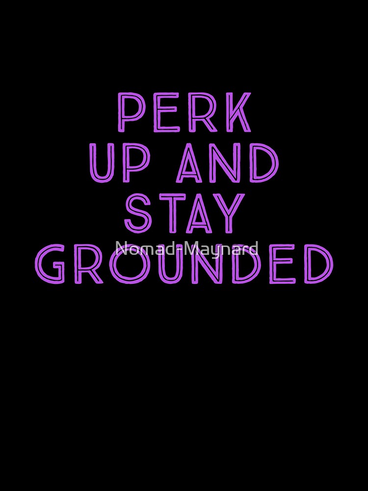 Perk Up And Stay Grounded by Nomad-Maynard
