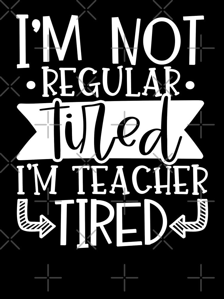 I'm Not Regular Tired I'm Teacher Tired by starsdesigns