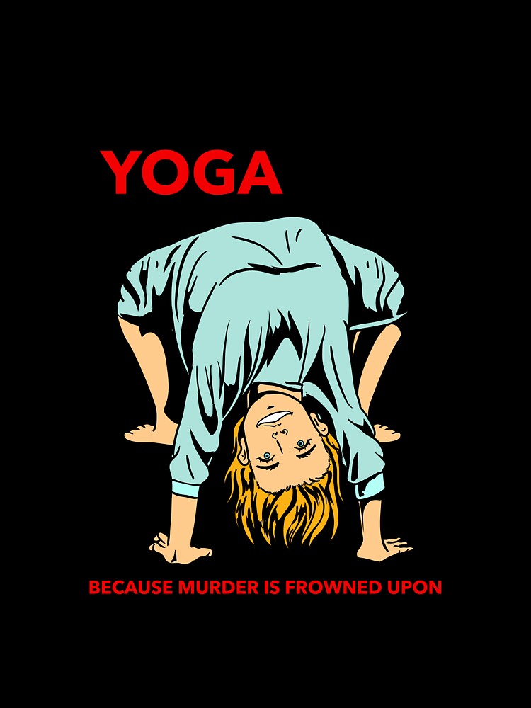 YOGA BECAUSE MURDER IS FROWNED UPON by MindfulPrimate