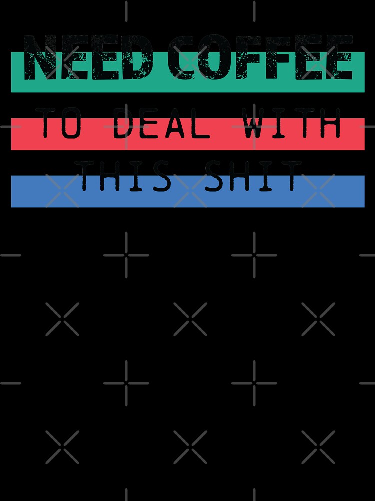 Need Coffee to deal with this shit in black by printmesomecolo