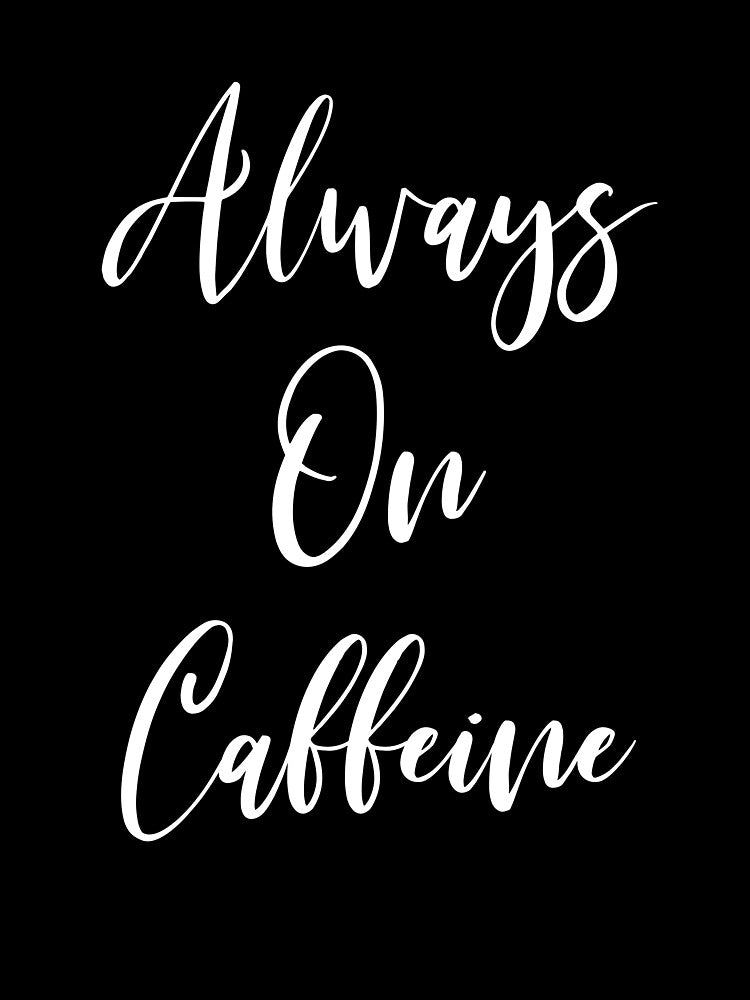 Always On Caffeine - Coffee - Caffeine Addict - Funny Coffee - Coffee Gifts - Coffee Addict - Coffee Drinker Gift by Rainwater Merch