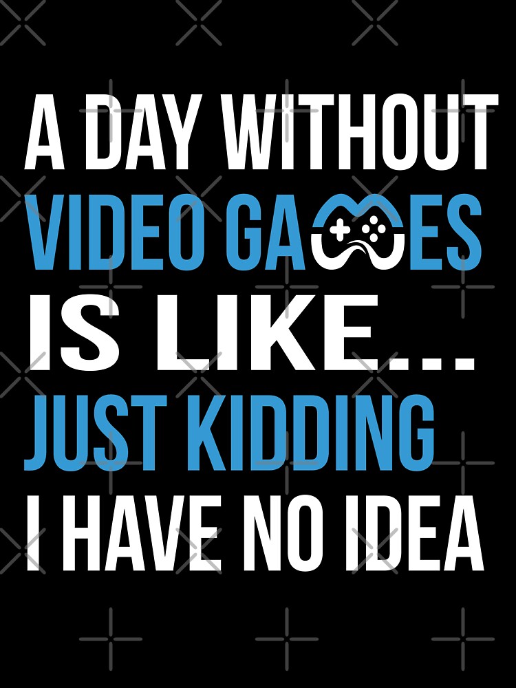 A Day Without Video Games Is Like... Just Kidding I have No Idea by ELAB27