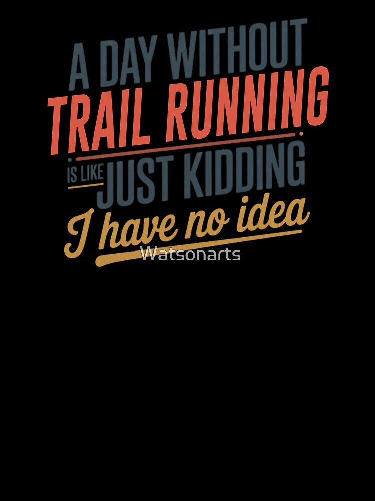 A Day Without Trail Running Is Like Just Kidding - Cool & Funny Trail Running Lover by Watsonarts