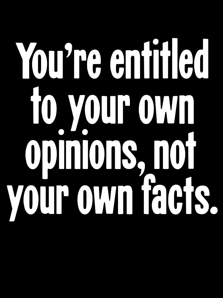You're Entitled To Your Own Opinions, Not Your Own Facts by Good-Looking Corpse
