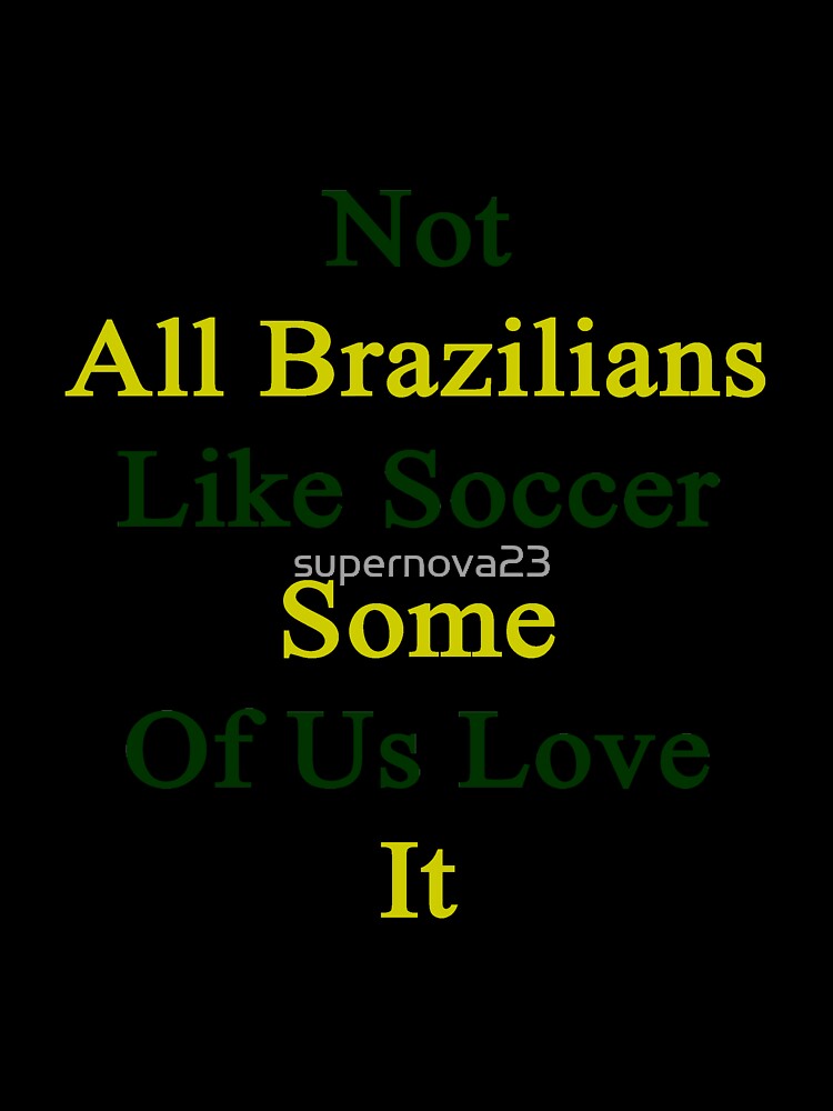 Not All Brazilians Like Soccer Some Of Us Love It by supernova23