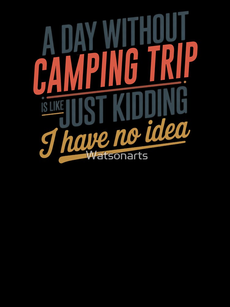 A Day Without Camping Trip Is Like Just Kidding - Cool & Funny Camping Trip Lover by Watsonarts