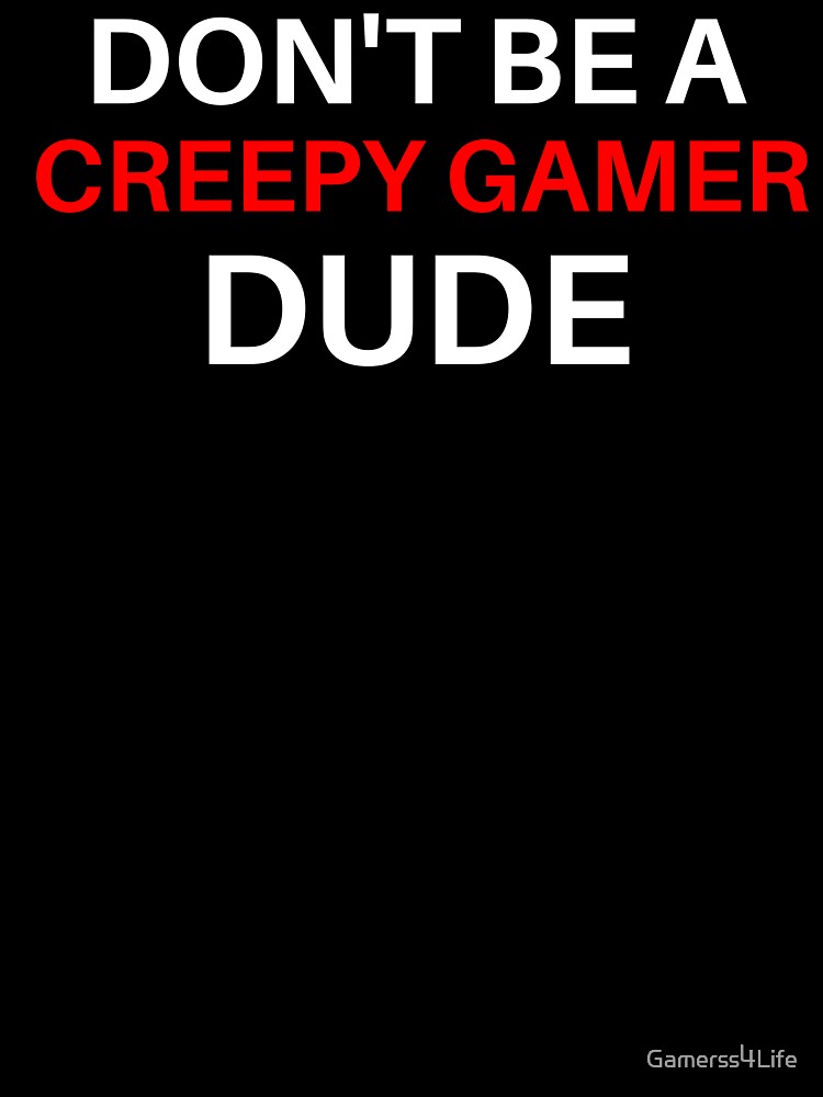 Don't Be A Creepy Gamer Dude by Gamerss4Life