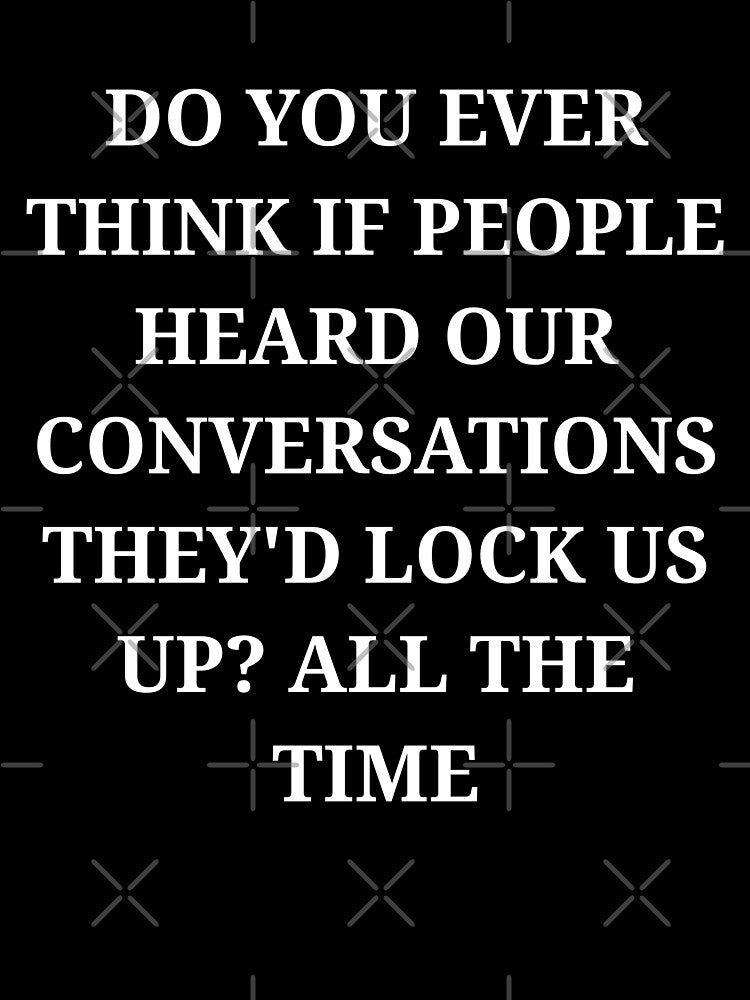 Do You Ever Think If People Heard Our Conversations Funny Minimalist Quote by LuxeGraphix