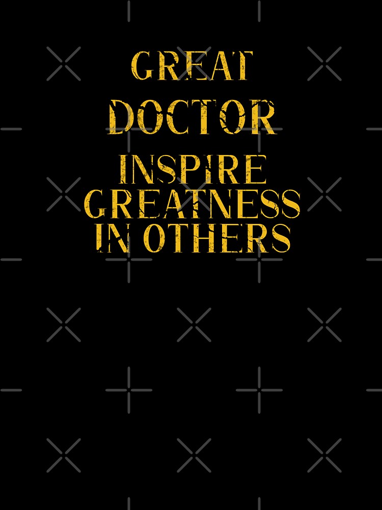 Great doctor Inspire Greatness in Others - Funny doctor quote gift idea For Men and Women by Mmmm3344