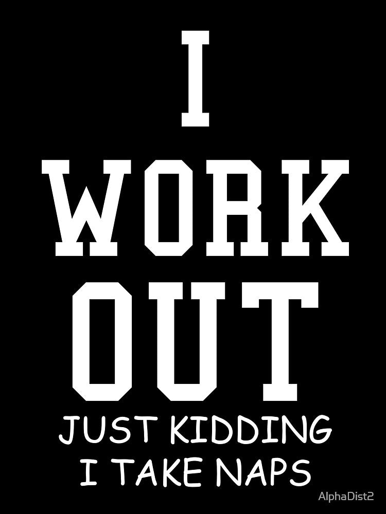 I Work Out Just Kidding I Take Naps by AlphaDist2