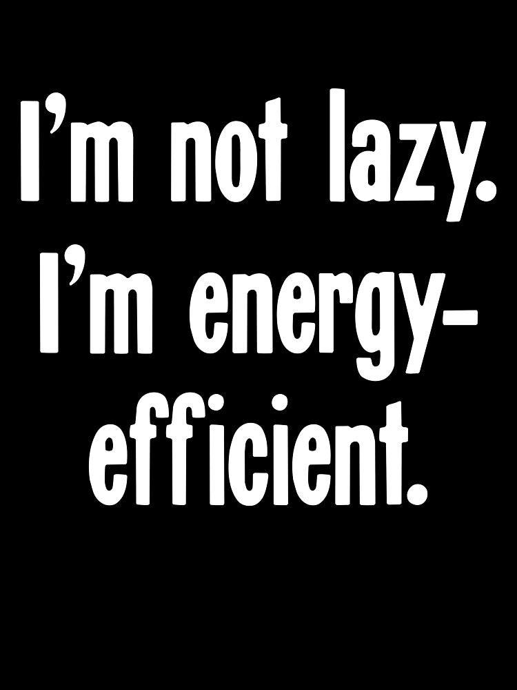 I'm Not Lazy. I'm Energy-Efficient. by Good-Looking Corpse