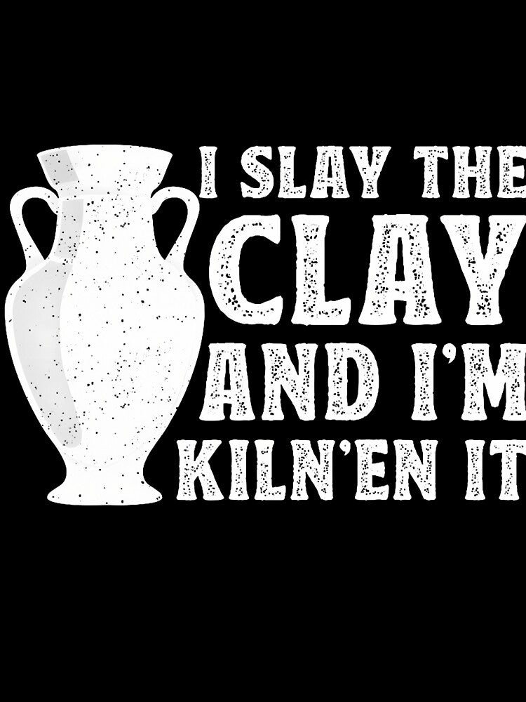 I Slay The Clay And I'M Kiln'En It - Ceramic Artist Pottery by JenniferJanice
