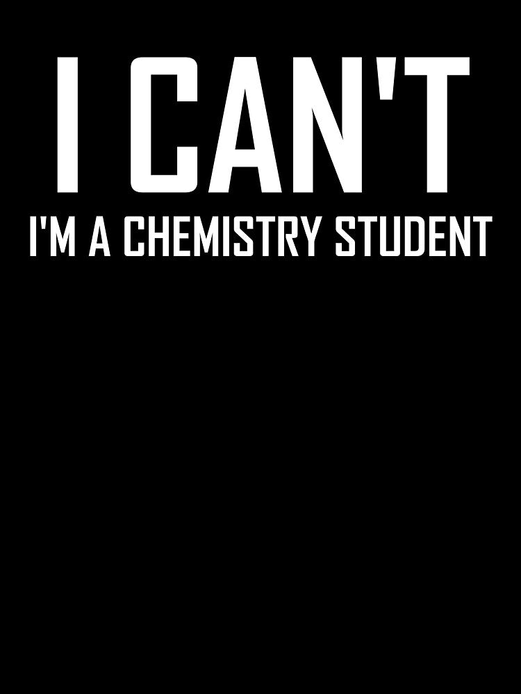 I Cant Im a Chemistry Student- Funny Chemistry Joke by the-elements