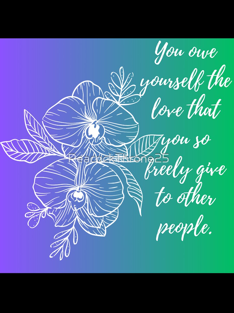 You owe yourself the love that you so freely give to other people by PeacockThrone25