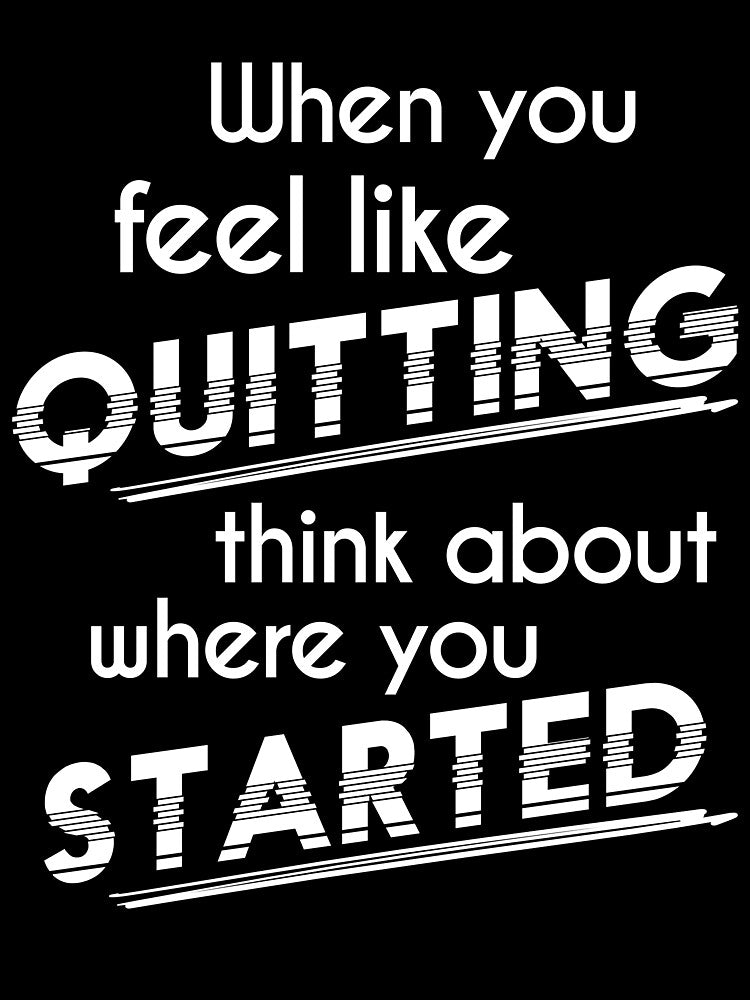 When You Feel Like Quitting Think About Where You Started by Zmunki