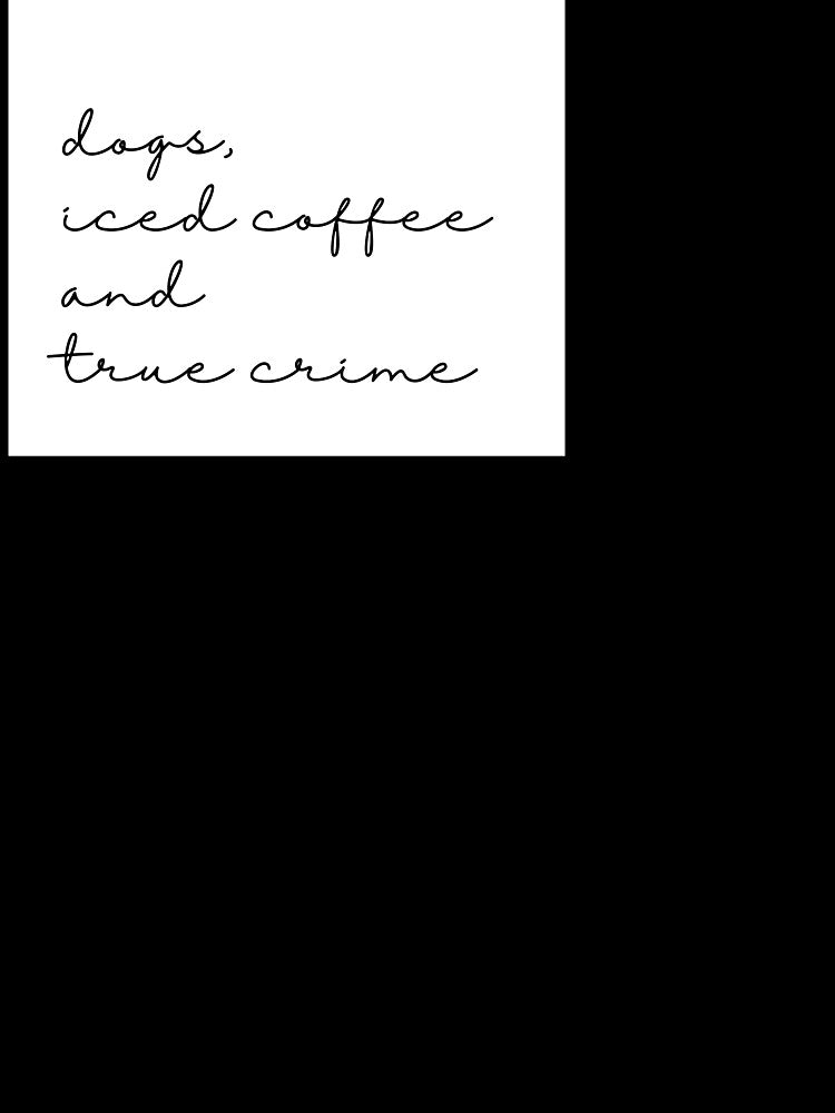 Dogs, Iced Coffee, and True Crime by millieboandco