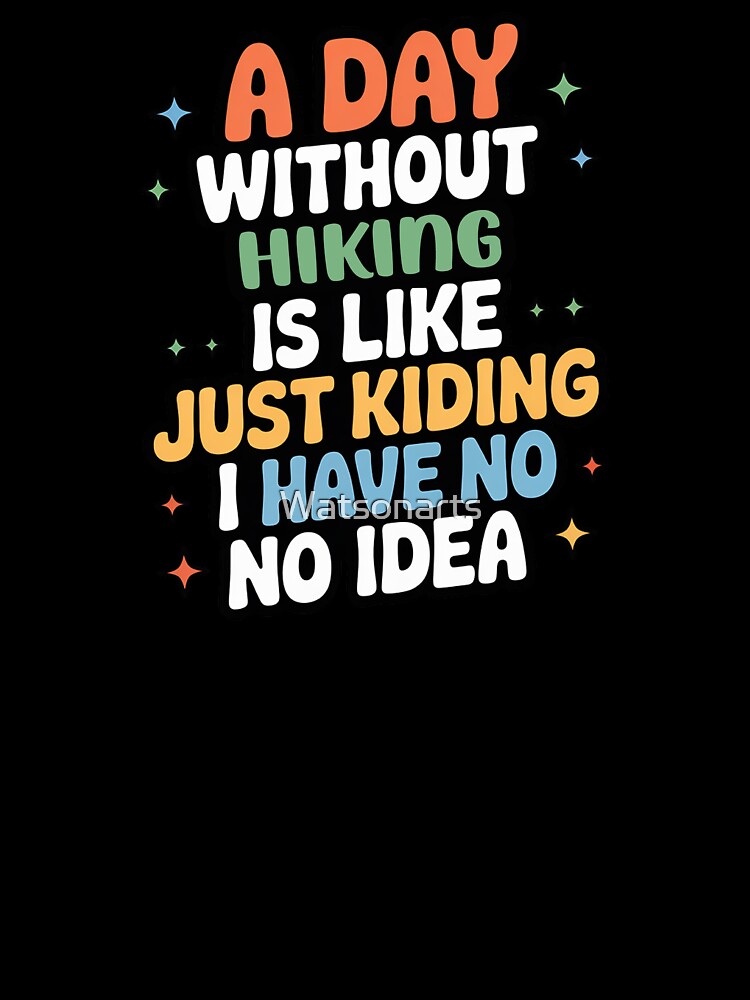 A Day Without Hiking Is Like Just Kidding - Cool & Funny Hiking Lover by Watsonarts