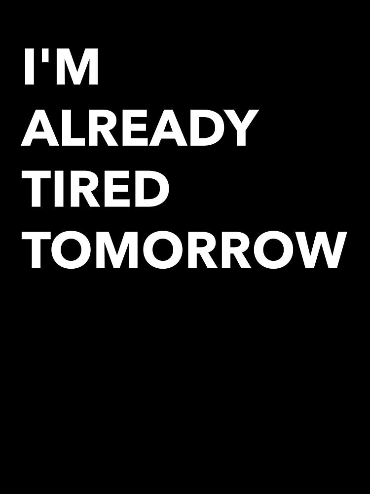 I'm Already Tired Tomorrow Funny by Sho-Sho-Studios