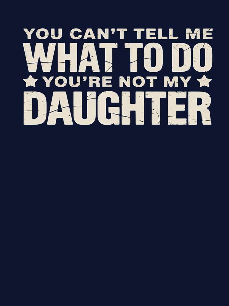 You can't Tell me what to do not my Daughter - Father's Day by AmparoBoyle