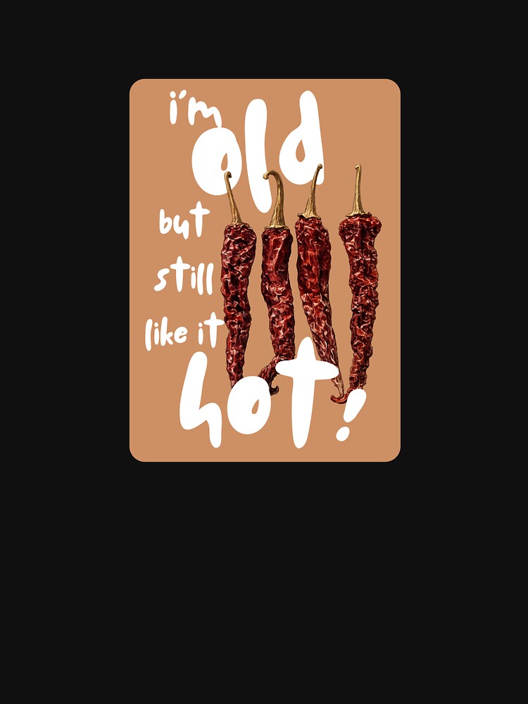 I’m Old but still like it hot tee by Bluebird Crafted Tee