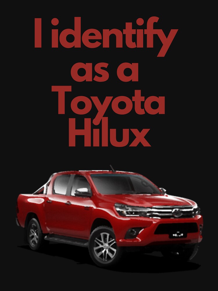 I identify as a Toyota Hilux by Shit_Shirts_For_Shit_Mates