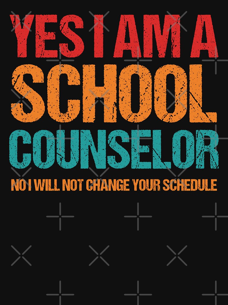 yes i am a school counselor no i will not change your schedule by keyurtshirt
