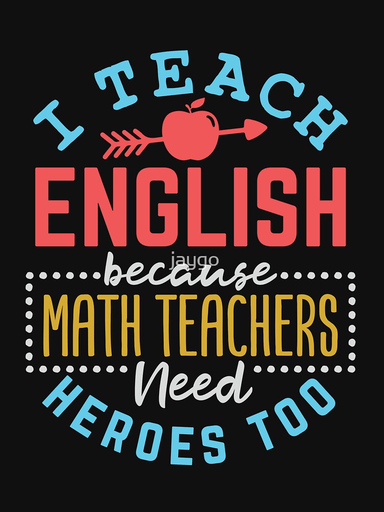 English Teacher I Teach English Because Math Teachers Need Heroes Too by jaygo
