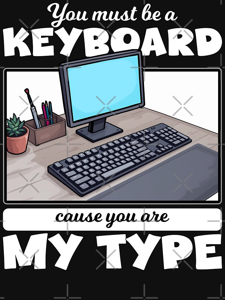 YOU MUST BE A KEYBOARD CAUSE YOU ARE MY TYPE by KEF Custom