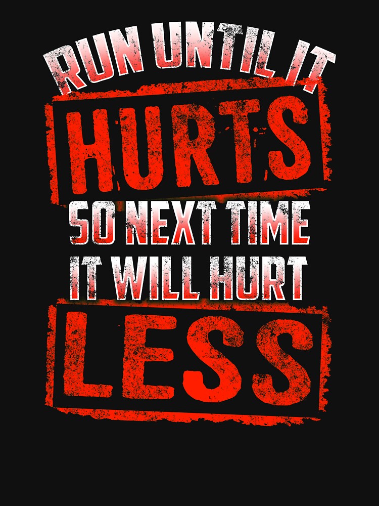 Running Run Until It Hurts, So Next Time It Hurts Less by festivalshirt